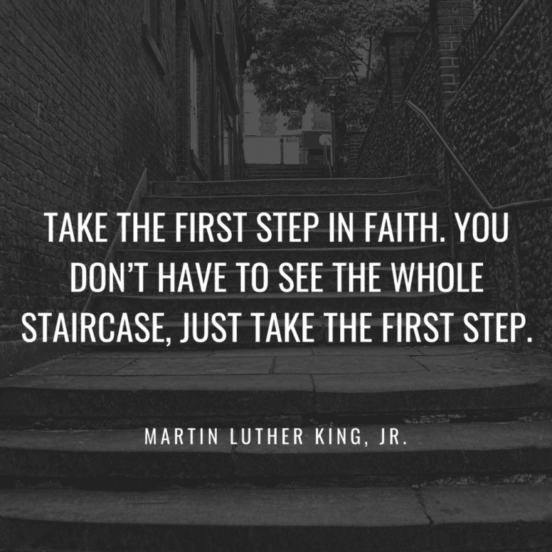 Take the first step in faith. You don’t have to see the whole staircase just take the first step. - 50 New Chapter in Life Quotes to Inspire You (MOVE FORWARD)
