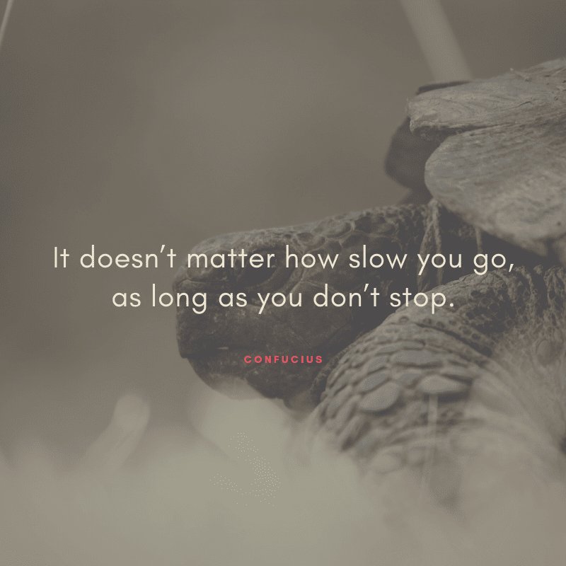It doesn’t matter how slow you go as long as you don’t stop. - 99+ Worth Reading Quotes When You Getting Through Tough Times
