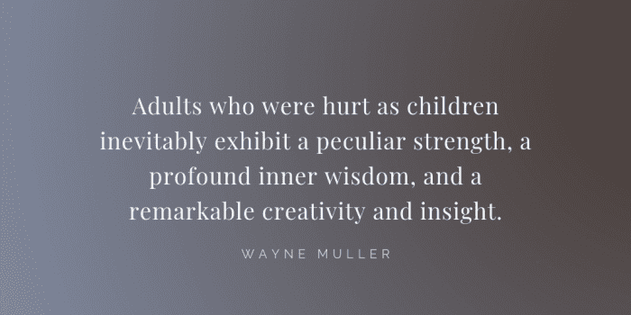 Adults who were hurt as children inevitably exhibit a peculiar strength a profound inner wisdom and a remarkable creativity and insight. - 23 Curing Quotes for Broken Home Victim (MOVING ON)