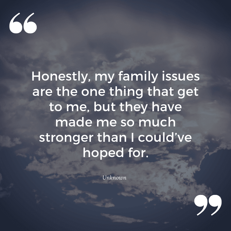 Honestly my family issues are the one thing that get to me but they have made me so much stronger than I could’ve hoped for. - 23 Curing Quotes for Broken Home Victim (MOVING ON)