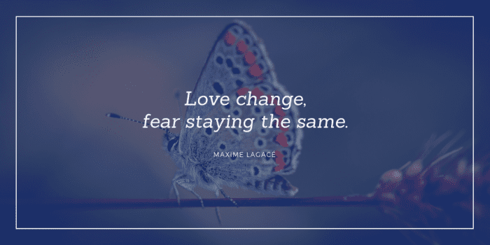 Love change fear staying the same. - 77 Change Life and Moving On Quotes You Need to Know Before Die