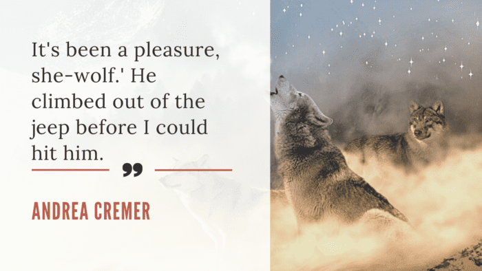Its been a pleasure she wolf. He climbed out of the jeep before I could hit him. - 21 Strong Wolf Quotes that Will Give You Inspiring, Motivational and Ideas