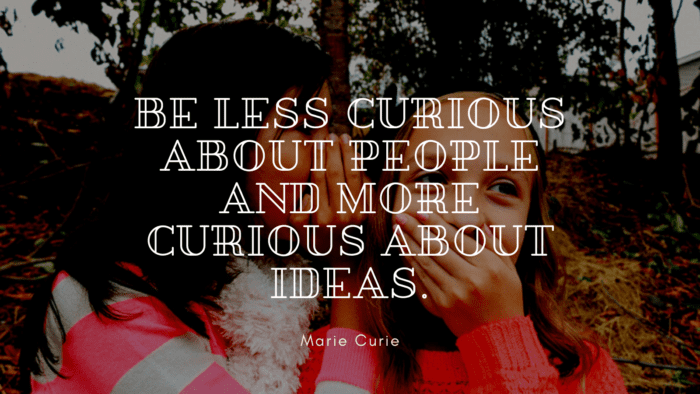 Be less curious about people and more curious about ideas. - 47 Gossip Quotes to show How Bad Gossip for Everyone