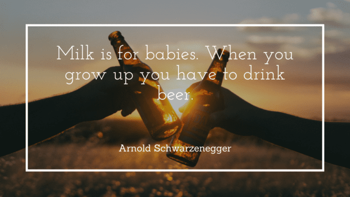 Milk is for babies. When you grow up you have to drink beer. - 42 Personality Quotes on Success | Wise Saying