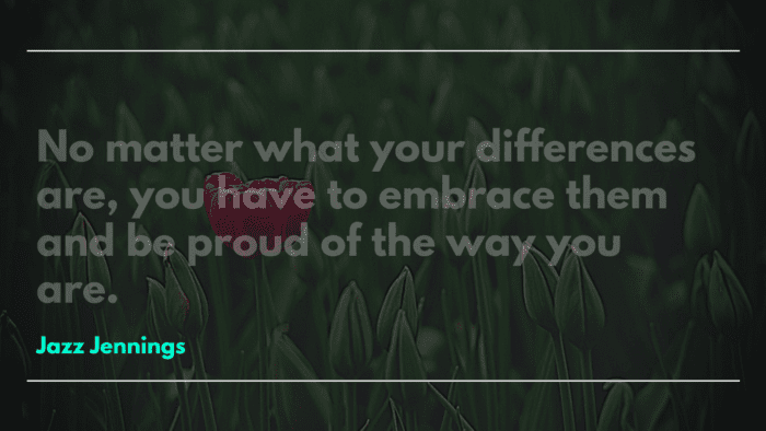No matter what your differences are you have to embrace them and be proud of the way you are. - 46 Quotes About Be Unique Help You be Yourself