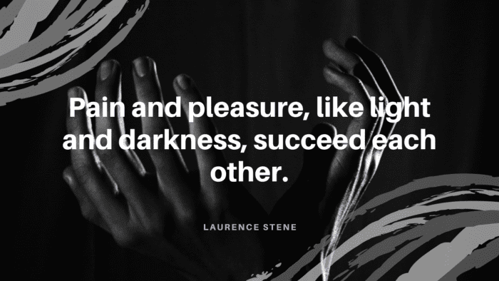 Pain and pleasure like light and darkness succeed each other. 1 - 52 Painful Quotes to make You Strong and Happy Again