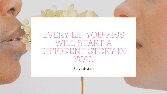 Every lip you kiss will start a different story in you. - 66 Kiss Quotes Make You Feel Your Heartbeat