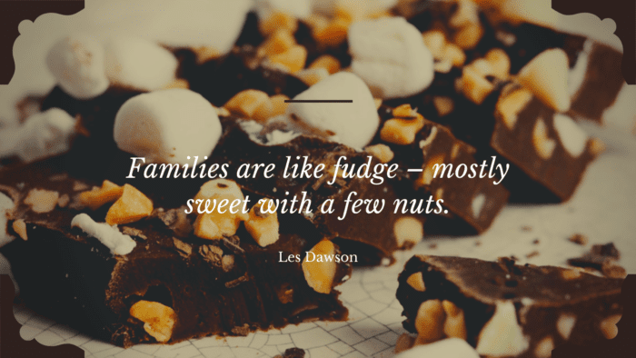 Families are like fudge – mostly sweet with a few nuts. - 20 Family Problem Quotes for Remind You There is no Family Perfect