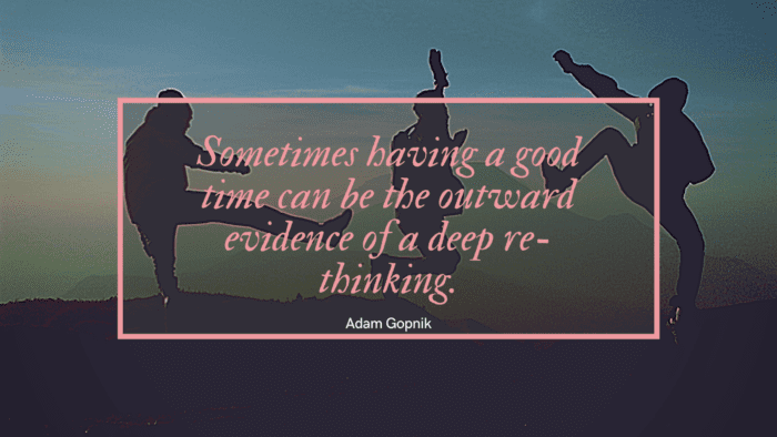 Sometimes having a good time can be the outward evidence of a deep re thinking. - 50 Good Times Quotes | Wise and Insightful Quotes