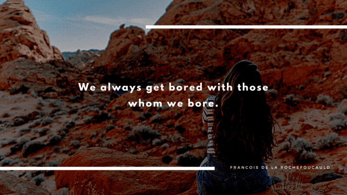 We always get bored with those whom we bore. - 41 I am Bored Quotes to Show Your Feeling Right Now
