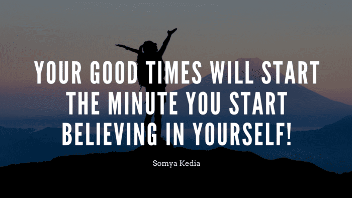 Your Good Times will start the Minute you start Believing in Yourself - 50 Good Times Quotes | Wise and Insightful Quotes