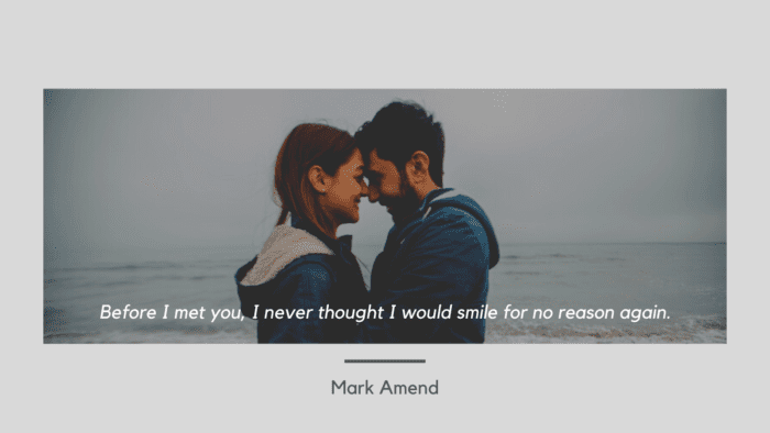 Before I met you I never thought I would smile for no reason again. - 24 He Makes Me Happy Quotes for Your Love or Partner