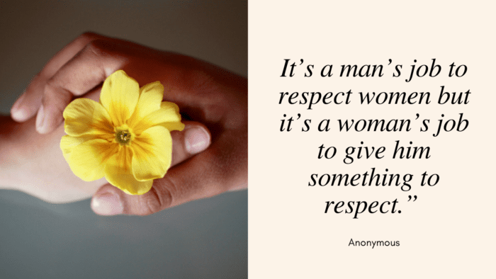 Its a mans job to respect women but its a womans job to give him something to respect. - 28 Quotes About Respect Women for a Real Man