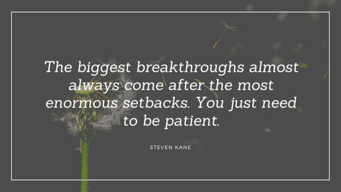 The biggest breakthroughs almost always come after the most enormous setbacks. You just need to be patient. 1 - 52 Setback Quotes Inspire and Motivated You