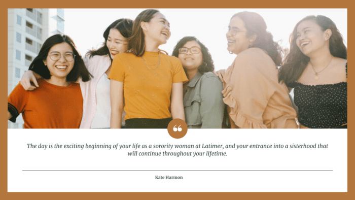 The day is the exciting beginning of your life as a sorority woman at Latimer and your entrance into a sisterhood that will continue throughout your lifetime. - 24 Sorority Sister Quotes to show You a Good Comunity