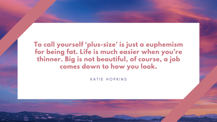 To call yourself ‘plus size is just a euphemism for being fat. Life is much easier when youre thinner. Big is not beautiful of course a job comes down to how you look. - 30 Chubby Girl Quotes or Quotes about Fatty Girl
