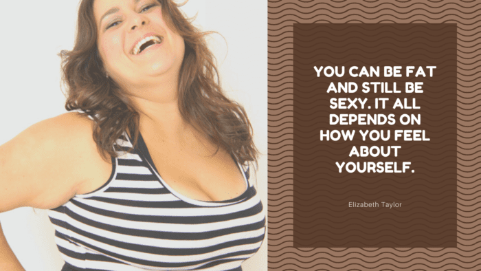 You can be fat and still be sexy. It all depends on how you feel about yourself. - 30 Chubby Girl Quotes or Quotes about Fatty Girl