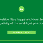 Be positive. Stay happy and dont let the negativity of the world get you down. - 21 Surprising Quotes That Will Instantly Kill Your Bad Mood