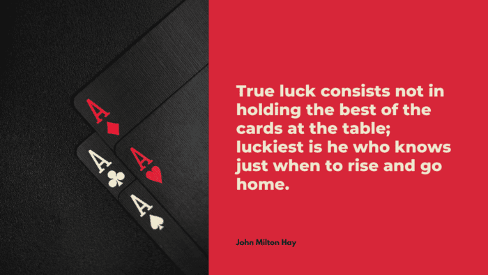 True luck consists not in holding the best of the cards at the table luckiest is he who knows just when to rise and go home. - 25 Gambling Quotes show how Bad become a Gambler