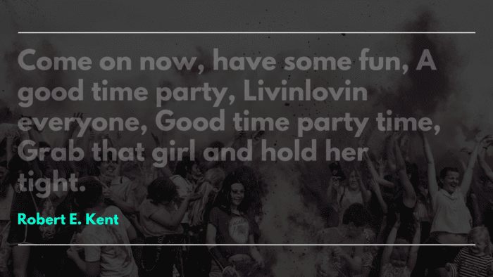 Come on now have some fun A good time party Livinlovin everyone Good time party time Grab that girl and hold her tight. - 22 Partying Quotes can Remove your Stress