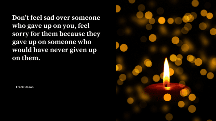 Dont feel sad over someone who gave up on you feel sorry for them because they gave up on someone who would have never given up on them. - 22 Best Quotes About Lost Friend to get again Spirit in Life