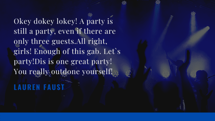 Okey dokey lokey A party is still a party even if there are only three guests.All right girls Enough of this gab. Lets partyDis is one great party You really outdone yourself - 22 Partying Quotes can Remove your Stress