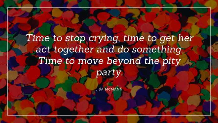 Time to stop crying time to get her act together and do something. Time to move beyond the pity party. - 22 Partying Quotes can Remove your Stress
