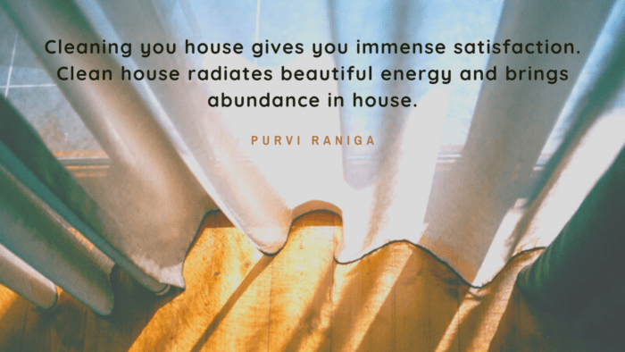 Cleaning you house gives you immense satisfaction. Clean house radiates beautiful energy and brings abundance in house. - 27 Best Quotes About House Cleaning