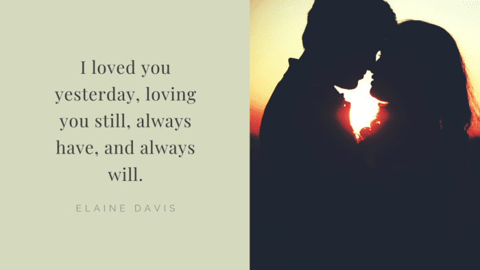 I loved you yesterday loving you still always have and always will. - 50 Quotes About Deep Love to Show Your True Love for Your Partner