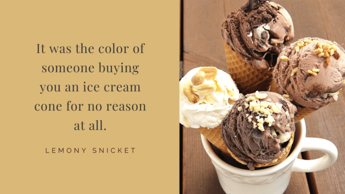 It was the color of someone buying you an ice cream cone for no reason at all. - 23 Ice Cream Quotes that Have Meaning in Life