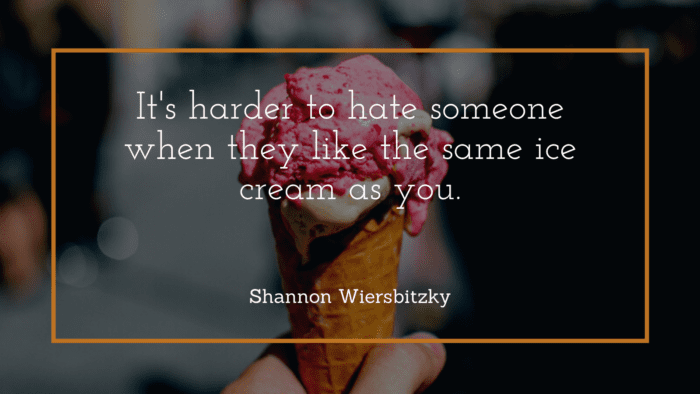 Its harder to hate someone when they like the same ice cream as you. - 23 Ice Cream Quotes that Have Meaning in Life