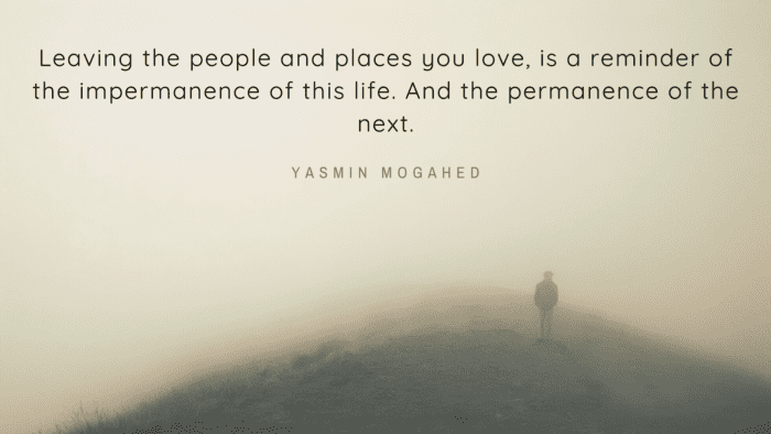 Leaving the people and places you love is a reminder of the impermanence of this life. And the permanence of the next. - 21 Best Quotes About Leaving Someone in Your Life