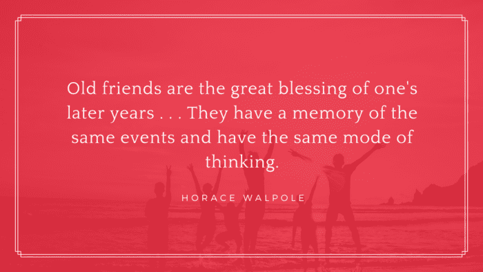Old friends are the great blessing of ones later years . . . They have a memory of the same events and have the same mode of thinking. - 35 Wise Quotes About Long Friendship or Old Friends