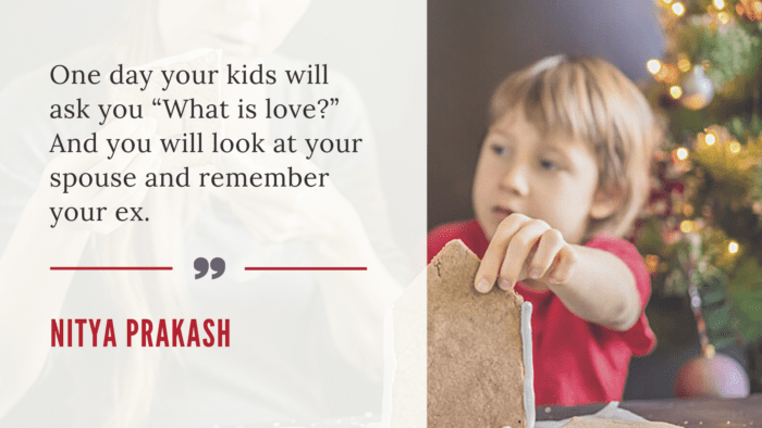 One day your kids will ask you What is love And you will look at your spouse and remember your ex. - 20 Quotes About Ex-Boyfriends and Ex-Best Friends