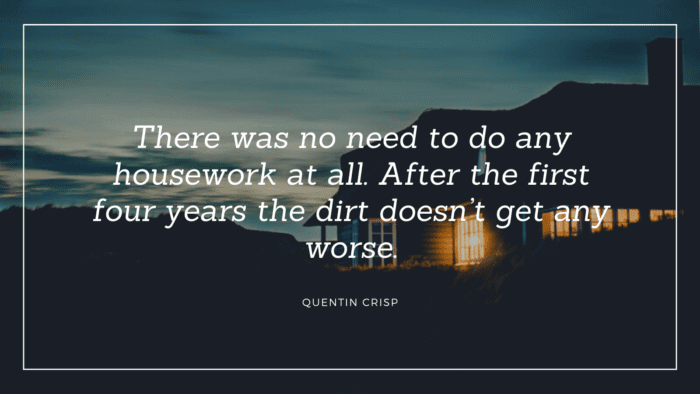 There was no need to do any housework at all. After the first four years the dirt doesnt get any worse. - 27 Best Quotes About House Cleaning