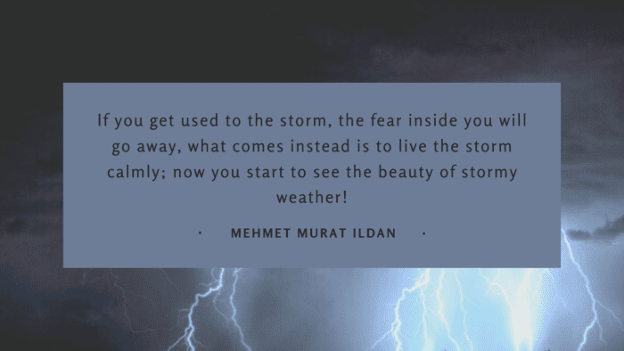 If you get used to the storm the fear inside you will go away what comes instead is to live the storm calmly now you start to see the beauty of stormy weather - 40 Quotes About Storms Make You Strong Through Life Problem