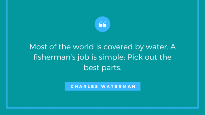 Most of the world is covered by water. A fishermans job is simple Pick out the best parts - 30 Inspirational and Motivational Quotes About Fishing