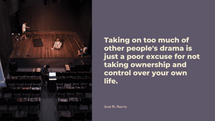 Taking on too much of other peoples drama is just a poor excuse for not taking ownership and control over your own life. - 25 Drama Quotes Very Important in Life
