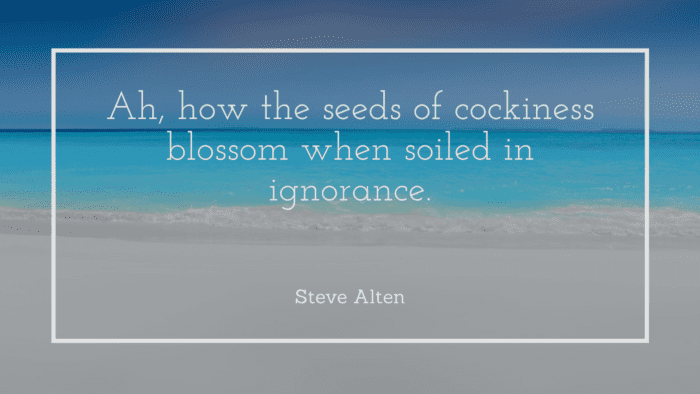 Ah how the seeds of cockiness blossom when soiled in ignorance. - 40 Quotes About Arrogance That Will Open Your Heart
