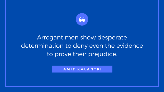 Arrogant men show desperate determination to deny even the evidence to prove their prejudice. 1 - 40 Quotes About Arrogance That Will Open Your Heart