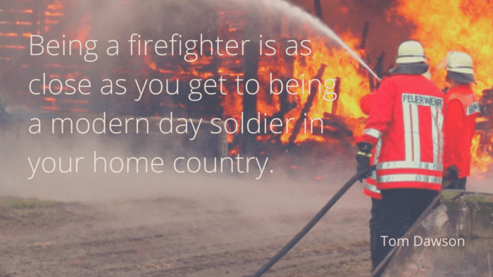 Being a firefighter is as close as you get to being a modern day soldier in your home country. - 22 Firefighters Quotes Will Make You Love Them