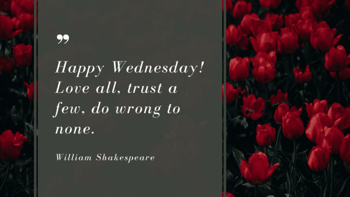 Happy Wednesday Love all trust a few do wrong to none. - 14 Quotes About Wednesday as Happiness days