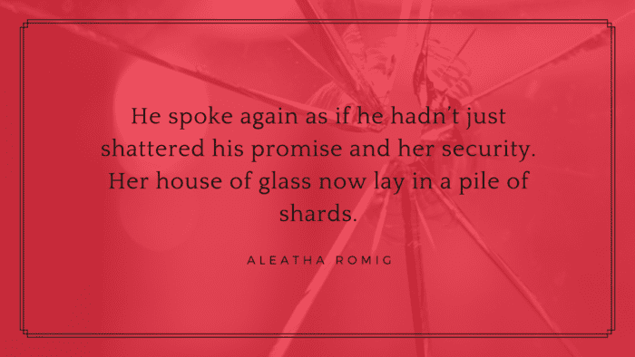 He spoke again as if he hadnt just shattered his promise and her security. Her house of glass now lay in a pile of shards. - 20 Wise Quotes About Broken Promises by Close People