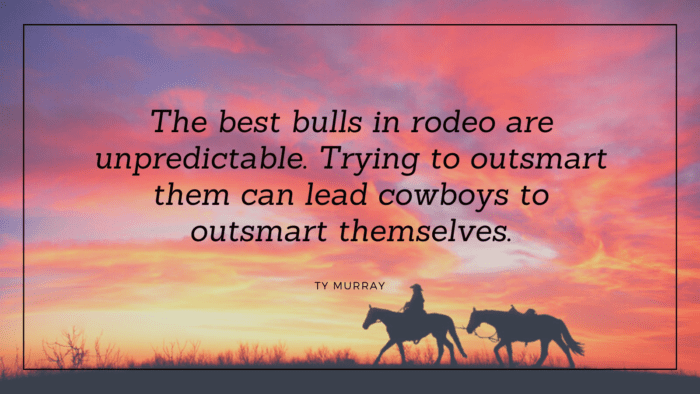 The best bulls in rodeo are unpredictable. Trying to outsmart them can lead cowboys to outsmart themselves. - 25 Quotes About Cowboy as Inspire on Your Life