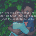 You cant live like a monk if you have two five year old twins. That aint happening. Just the opposite actually. - 37 Best Quotes About Twins Will Make You Smile😊
