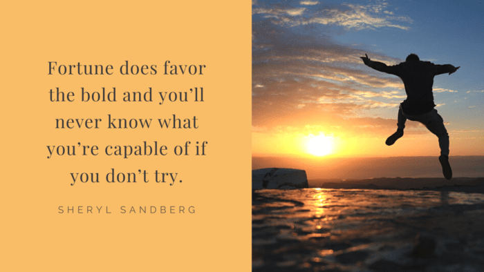 Fortune does favor the bold and youll never know what youre capable of if you dont try. - 30 Quotes About Fortunes for the Brave People