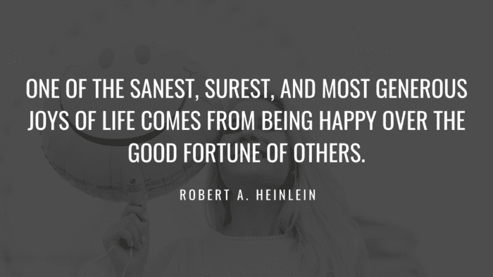 One of the sanest surest and most generous joys of life comes from being happy over the good fortune of others. - 30 Quotes About Fortunes for the Brave People