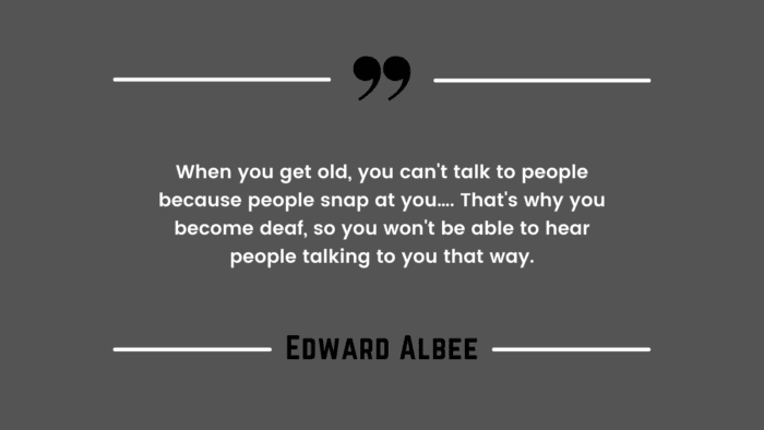 When you get old you cant talk to people because people snap at you…. Thats why you become deaf so you wont be able to hear people talking to you that way. - 30 Old Age Quotes Will Lead You to Wisdom