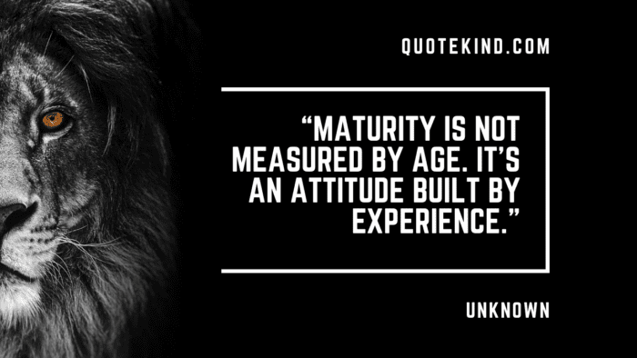 Maturity is not measured by age. Its an attitude built by experience - Immaturity in a Nutshell: 25 Quotes to Reflect On