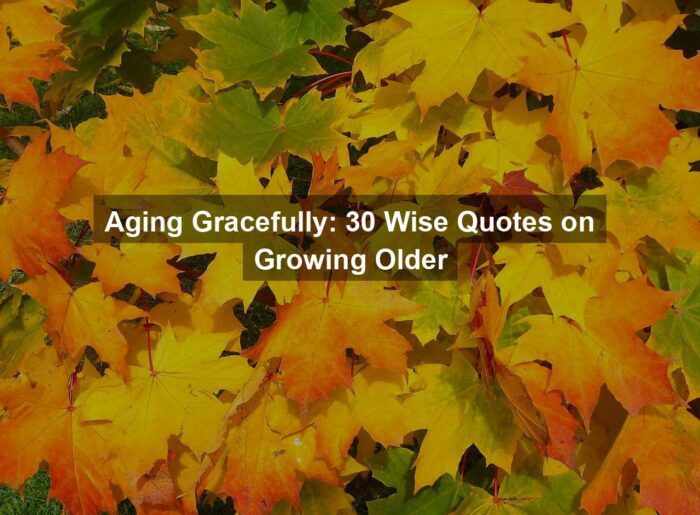 Aging Gracefully: 30 Wise Quotes on Growing Older